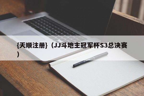 {天顺注册}(JJ斗地主冠军杯S3总决赛)